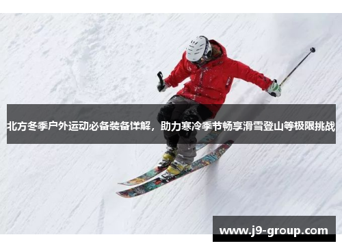 北方冬季户外运动必备装备详解，助力寒冷季节畅享滑雪登山等极限挑战